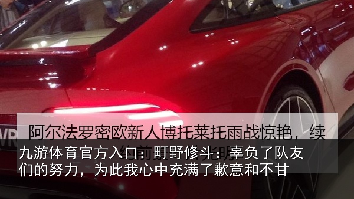 九游体育官方入口:町野修斗:辜负了队友们的努力,为此我心中充满了歉意和不甘