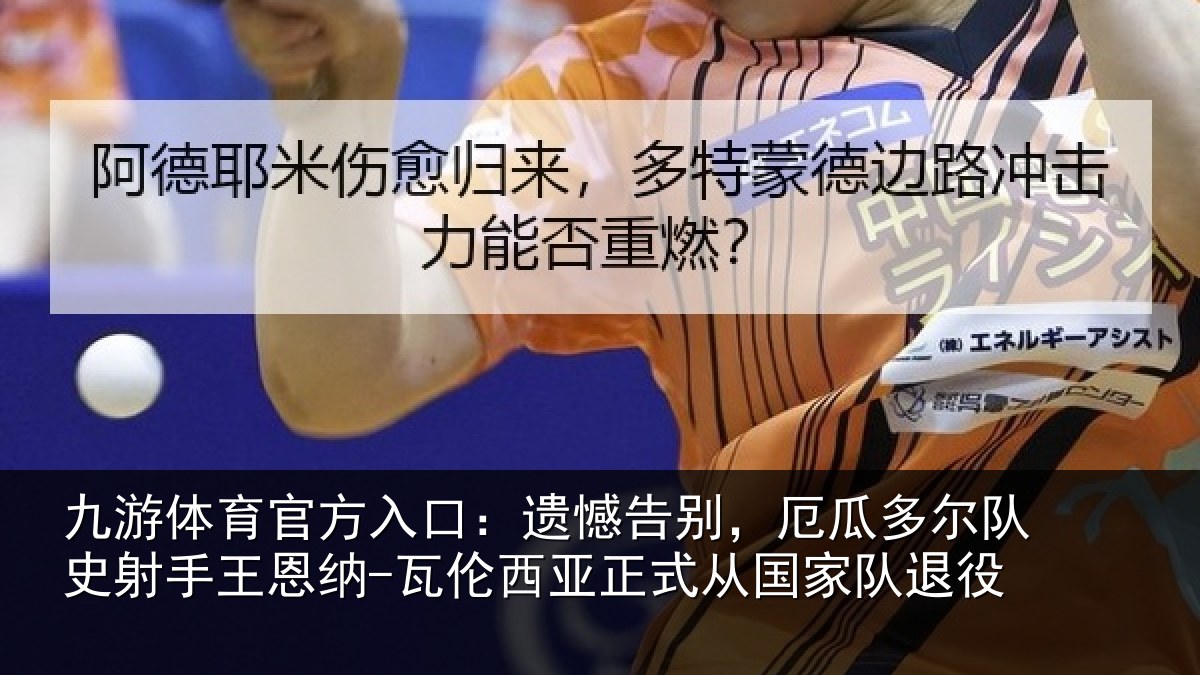 九游体育官方入口:遗憾告别,厄瓜多尔队史射相关情况正式从国家队退役