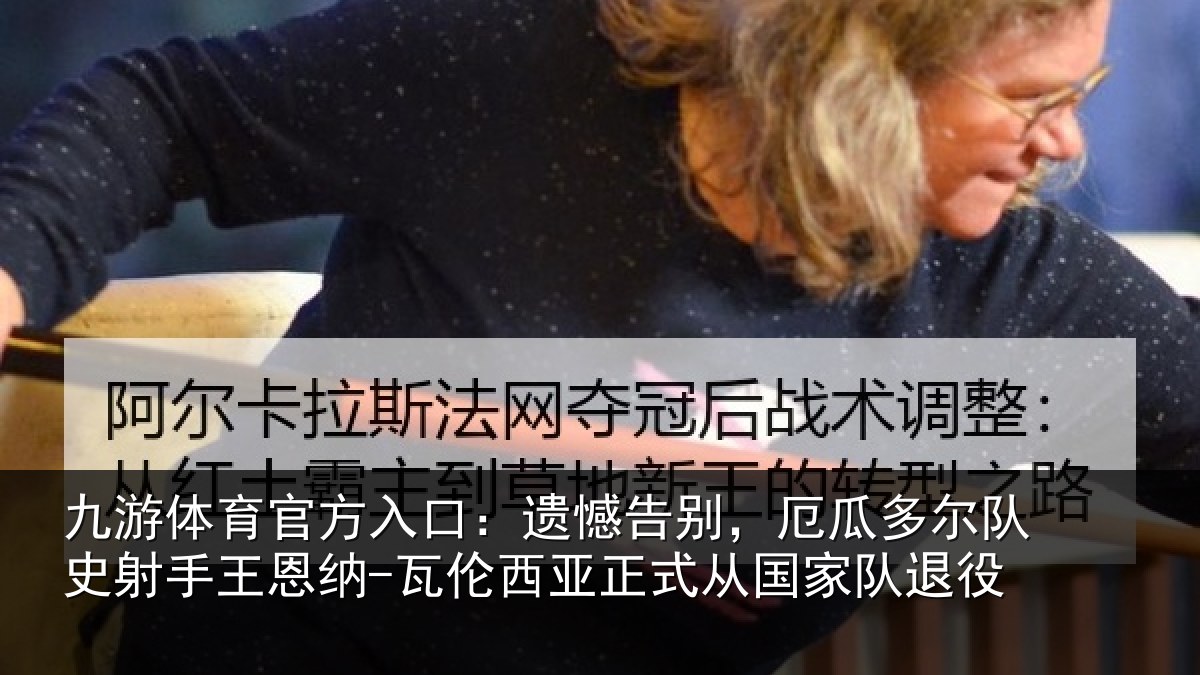 九游体育官方入口：遗憾告别，厄瓜多尔队史射手王恩纳-瓦伦西亚正式从国家队退役