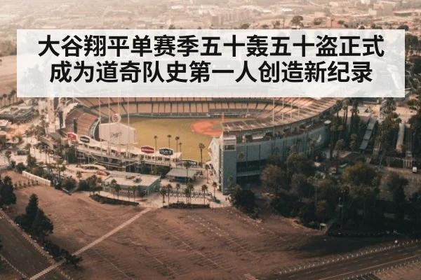 大谷翔平单赛季五十轰五十盗正式成为道奇队史第一人创造新纪录