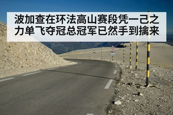 波加查在环法高山赛段凭一己之力单飞夺冠总冠军已然手到擒来