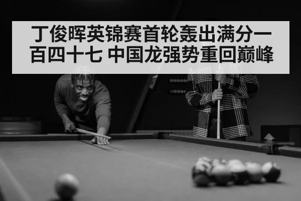 丁俊晖英锦赛首轮轰出满分一百四十七 中国龙强势重回巅峰