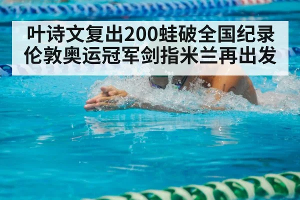 叶诗文复出200蛙破全国纪录 伦敦奥运冠军剑指米兰再出发