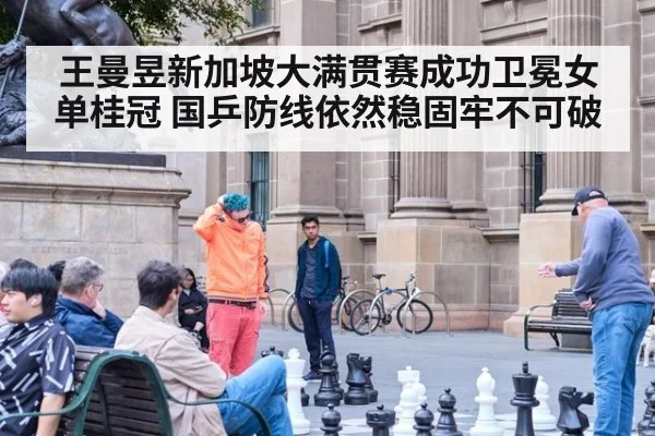 王曼昱新加坡大满贯赛成功卫冕女单桂冠 国乒防线依然稳固牢不可破